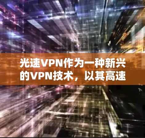 光速VPN作为一种新兴的VPN技术，以其高速连接和快速用户体验而受到关注。以下是对光速VPN的评测