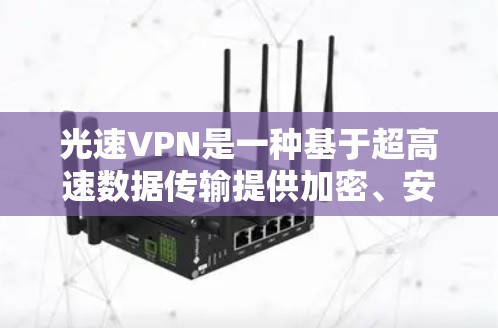光速VPN是一种基于超高速数据传输提供加密、安全的网络服务，旨在提供快速、可靠的数据连接。以下是对光速VPN使用体验的详细分析