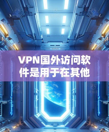 VPN国外访问软件是用于在其他国家访问的网络设备，通过加密技术阻止网络检测，同时提供远程访问功能。以下是关于该主题的详细信息