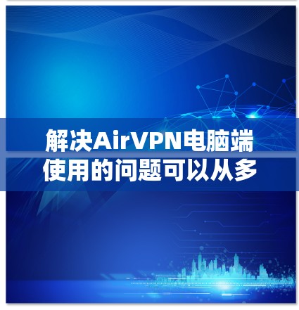 解决AirVPN电脑端使用的问题可以从多个方面入手，以下是逐步的解决方案