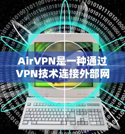 AirVPN是一种通过VPN技术连接外部网络来加密数据的工具。它通常用于远程访问、在线游戏、视频会议等场景。以下是一些 AirVPN手机连接的方法