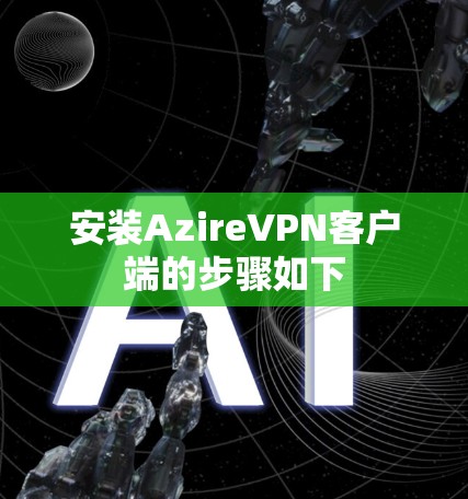 安装AzireVPN客户端的步骤如下