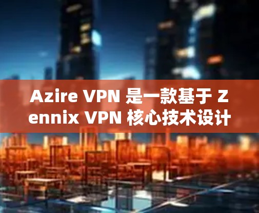 Azire VPN 是一款基于 Zennix VPN 核心技术设计的即时通讯工具，支持视频通话、文件传输、语音会议等多种功能。以下是一些常见步骤，帮助您在手机上使用并测试 Azire VPN 的连接