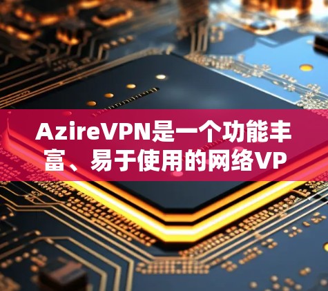 AzireVPN是一个功能丰富、易于使用的网络VPN解决方案，适合多种用户群体。以下是对其使用指南的总结