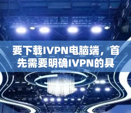 要下载IVPN电脑端，首先需要明确IVPN的具体功能和用途，以便提供准确的指导。以下是一些常见IVPN的功能和下载步骤