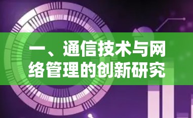 一、通信技术与网络管理的创新研究