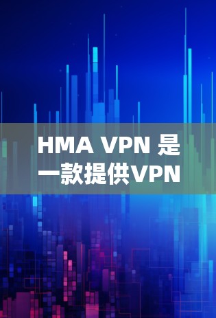 HMA VPN 是一款提供VPN服务的网站，您可以通过以下步骤下载并安装它