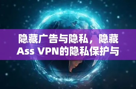 隐藏广告与隐私，隐藏Ass VPN的隐私保护与广告屏蔽功能评测