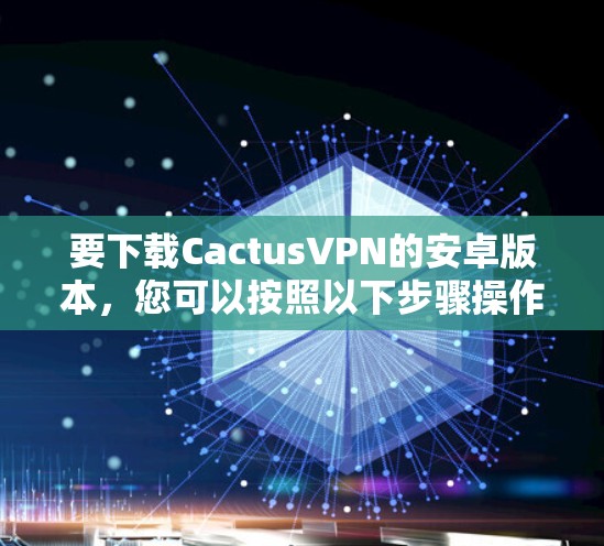 要下载CactusVPN的安卓版本，您可以按照以下步骤操作