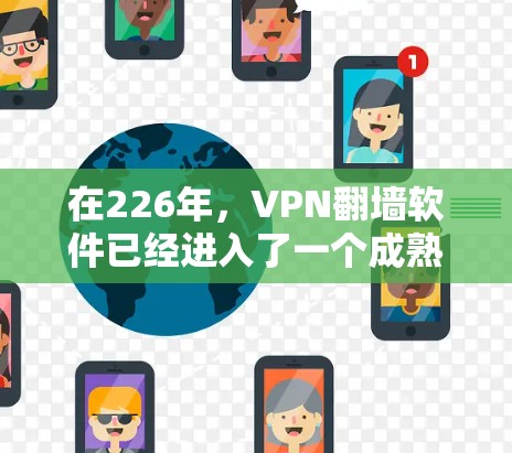 在226年，VPN翻墙软件已经进入了一个成熟的发展阶段，用户可以选择多种类型的软件来满足不同的需求。以下是一些推荐的VPN翻墙软件，涵盖免费和付费两种类型，并提供了详细的功能说明和适用场景
