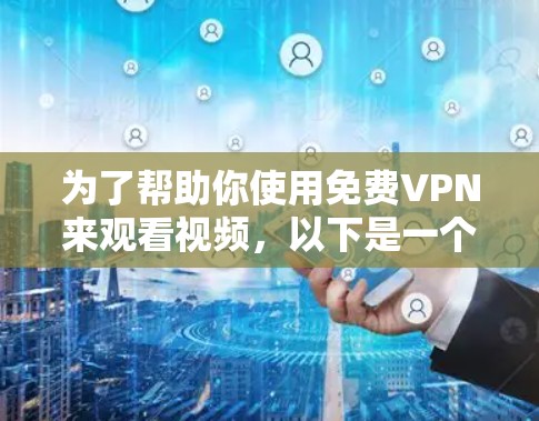 为了帮助你使用免费VPN来观看视频，以下是一个有条理的指南，涵盖各个关键点
