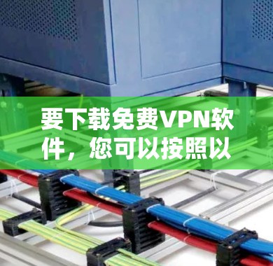 要下载免费VPN软件，您可以按照以下步骤进行操作