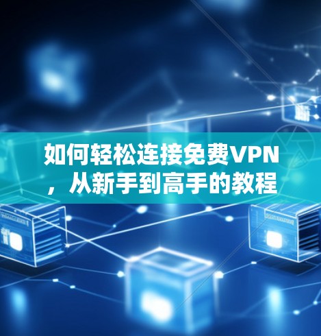 如何轻松连接免费VPN，从新手到高手的教程