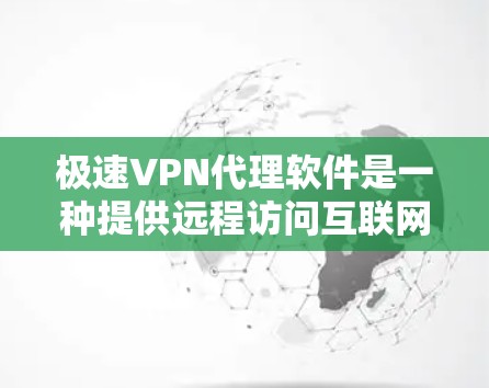 极速VPN代理软件是一种提供远程访问互联网安全通道的工具，帮助用户在任何地点访问互联网。以下是关于这些软件的详细信息