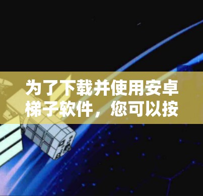 为了下载并使用安卓梯子软件，您可以按照以下步骤操作