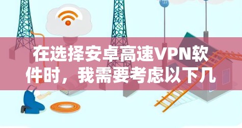 在选择安卓高速VPN软件时，我需要考虑以下几点
