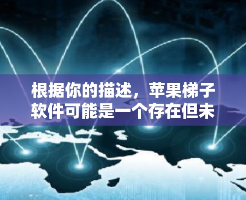 根据你的描述，苹果梯子软件可能是一个存在但未被广泛认可的软件名称。如果你指的是一个用于数学学习的工具，建议你