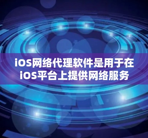 iOS网络代理软件是用于在iOS平台上提供网络服务的工具，适用于在线支付、交易管理和网络监控等需求。以下是一些常见的iOS网络代理软件及其特点