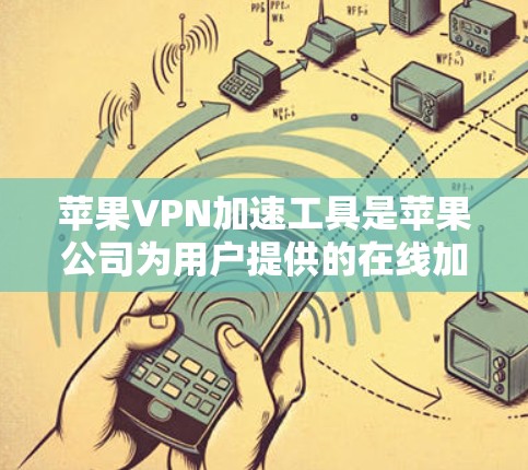苹果VPN加速工具是苹果公司为用户提供的在线加速器，旨在帮助用户更快地下载互联网资源和完成VPN协议。以下是对该工具的详细介绍和使用指南
