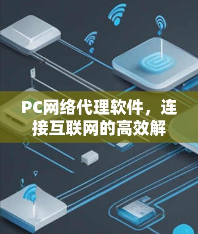 PC网络代理软件，连接互联网的高效解决方案