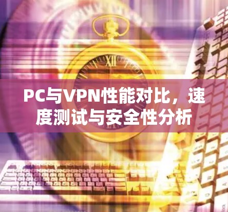 PC与VPN性能对比，速度测试与安全性分析