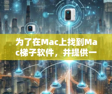 为了在Mac上找到Mac梯子软件，并提供一个清晰的下载指南，以下是一个详细的步骤说明