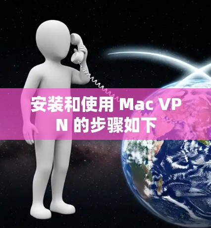 安装和使用 Mac VPN 的步骤如下