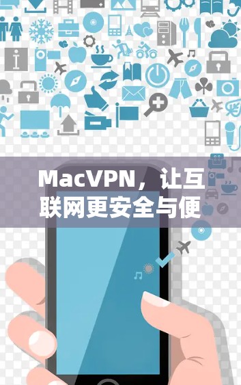 MacVPN，让互联网更安全与便捷