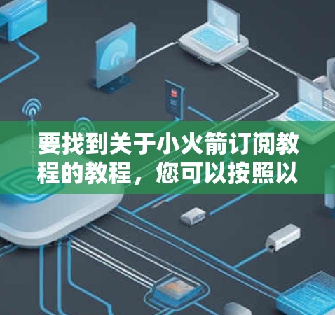 要找到关于小火箭订阅教程的教程，您可以按照以下步骤进行搜索和获取信息