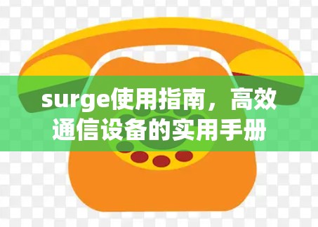 surge使用指南，高效通信设备的实用手册