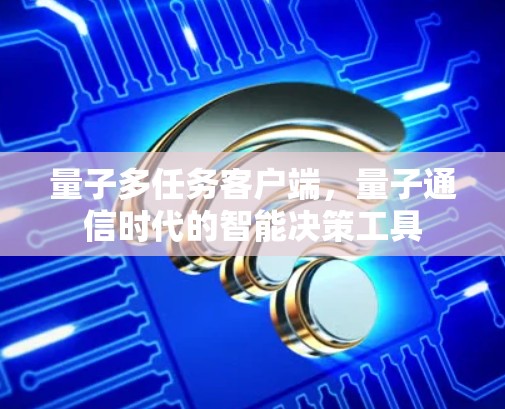 量子多任务客户端，量子通信时代的智能决策工具