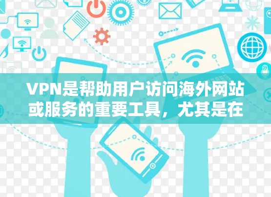 VPN是帮助用户访问海外网站或服务的重要工具，尤其是在网络安全和隐私保护方面。以下是一些关于VPN海外生活助手的常见问题和建议