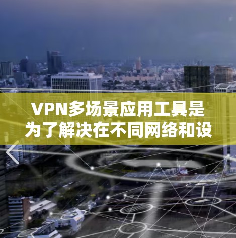 VPN多场景应用工具是为了解决在不同网络和设备上安全传输数据而设计的应用程序。以下是一个有条理的指南，帮助你选择和使用适合你的 VPN 多场景应用工具