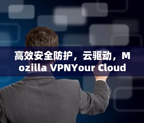 高效安全防护，云驱动，Mozilla VPNYour Cloud-Powered VPN Solution