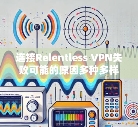 连接Relentless VPN失败可能的原因多种多样，以下是一些可能的解决方法