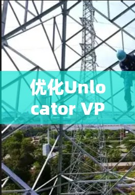 优化Unlocator VPN 的连接通常包括配置、测试和安全措施。以下是一些建议