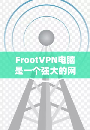FrootVPN电脑是一个强大的网络VPN服务，适合个人用户使用。以下是一步步的使用指南