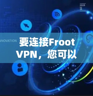 要连接FrootVPN，您可以按照以下步骤进行操作