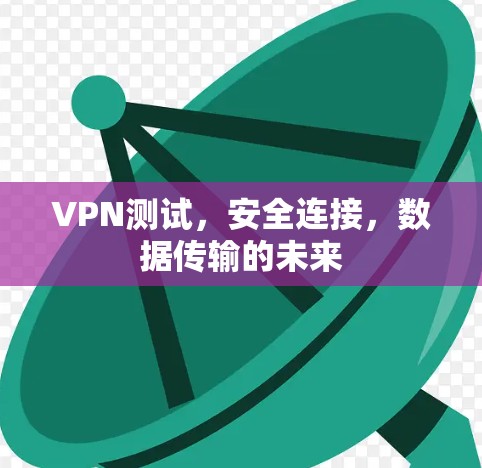 VPN测试，安全连接，数据传输的未来