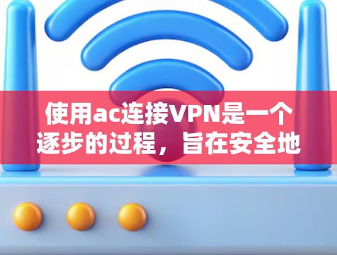 使用ac连接VPN是一个逐步的过程，旨在安全地访问互联网资源。以下是一个清晰的指南，帮助您顺利进行