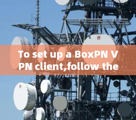 To set up a BoxPN VPN client,follow these organized steps: