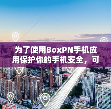 为了使用BoxPN手机应用保护你的手机安全，可以按照以下步骤操作