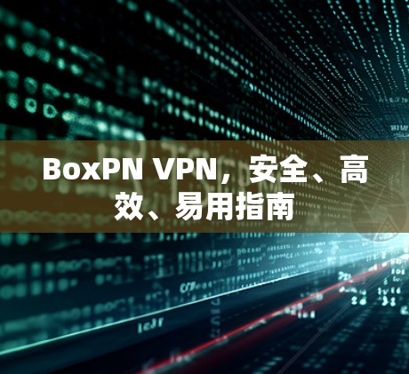 BoxPN VPN，安全、高效、易用指南