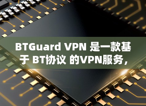 BTGuard VPN 是一款基于 BT协议 的VPN服务，支持多种设备，包括手机。以下是 BTGuard VPN 手机端的详细介绍