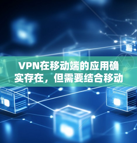 VPN在移动端的应用确实存在，但需要结合移动应用和VPN技术来实现。以下是 VPN 在移动端的具体应用方式