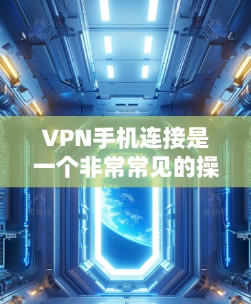 VPN手机连接是一个非常常见的操作，通常通过手机应用或VPN服务器来完成。以下是一个详细的VPN手机连接教程，帮助您顺利完成连接