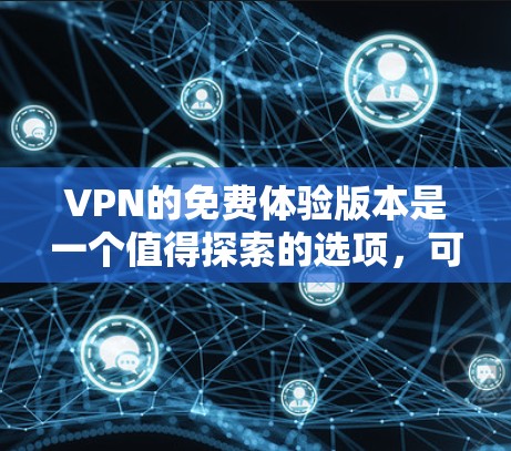 VPN的免费体验版本是一个值得探索的选项，可以帮助你享受加密服务，但需要谨慎选择以避免限制或广告等问题。以下是几个推荐的渠道和工具