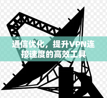 通信优化，提升VPN连接速度的高效工具