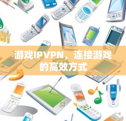 游戏IPVPN，连接游戏的高效方式