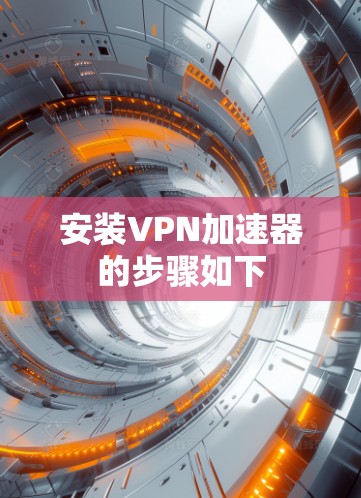 安装VPN加速器的步骤如下